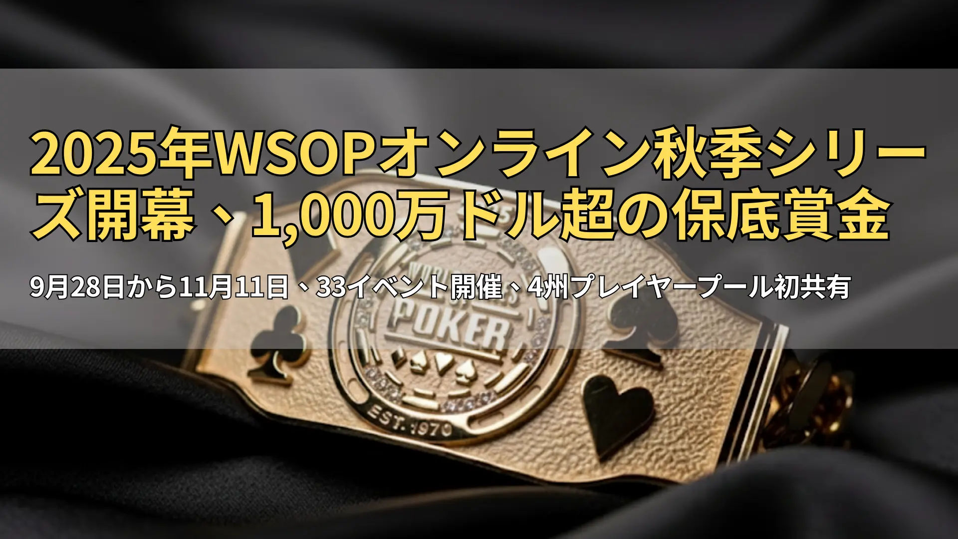 WSOP 2025のゴールドブレスレット。黒いシルク地に置かれたポーカーの4スート（スペード・ハート・クラブ・ダイヤ）のクローズアップ。PokerOffer大会カバレッジ用