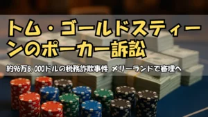 トム・ゴールドスティーン税務詐欺事件 96万8,000ドルのポーカー現金問題