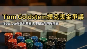 Tom Goldstein稅務詐欺案 涉968,000美元撲克現金爭議