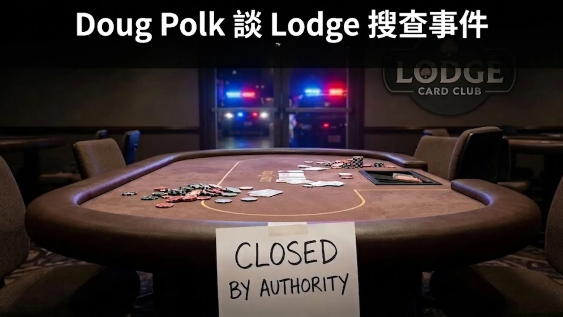 The Lodge Card Club 撲克室內景：一張無人撲克桌上散落籌碼和紙牌，桌邊貼有「CLOSED BY AUTHORITY」手寫告示。背景可見警車。圖片預告 Doug Polk 將說明搜查事件。