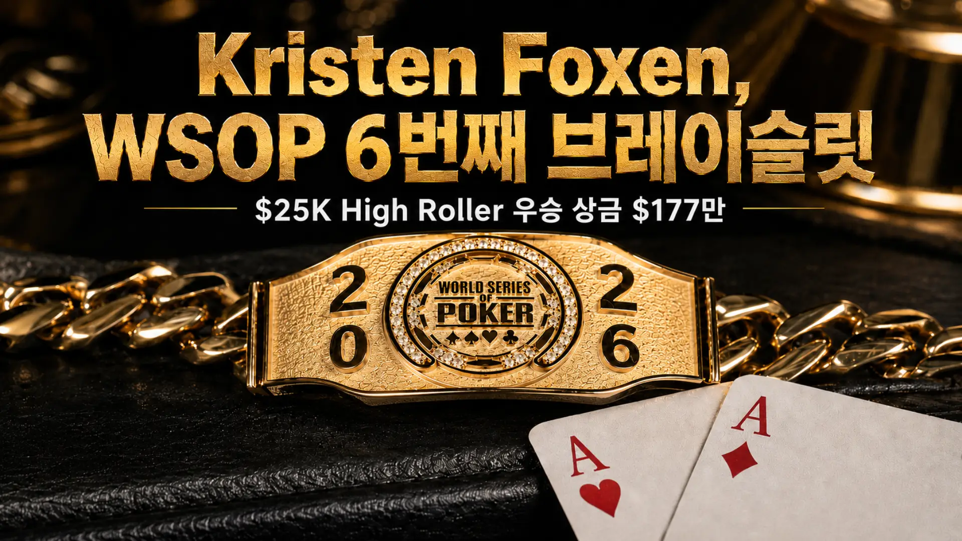 Kristen Foxen이 2026 WSOP $25K High Roller에서 여섯 번째 브레이슬릿을 획득한 기사 커버 이미지로, 금색 WSOP 브레이슬릿과 하트 A, 다이아 A 카드가 담겨 있다.