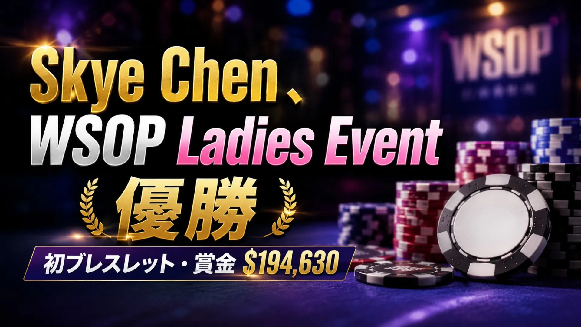 Skye ChenのWSOP Ladies Event優勝を伝える16:9カバー画像。ポーカーチップ、ぼかした大会風背景、$194,630の賞金見出しを配置。