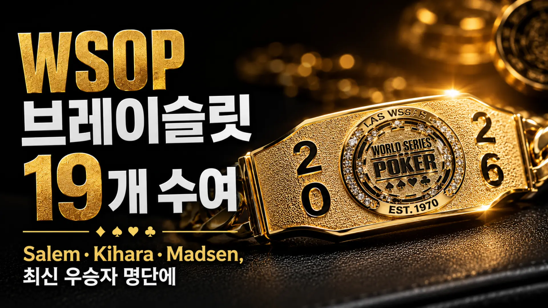 2026 WSOP 업데이트 커버 이미지로, 금색 WSOP 브레이슬릿을 중심에 두고 브레이슬릿 19개 수여와 Salem, Kihara, Madsen의 최신 우승자 명단을 강조한 디자인.