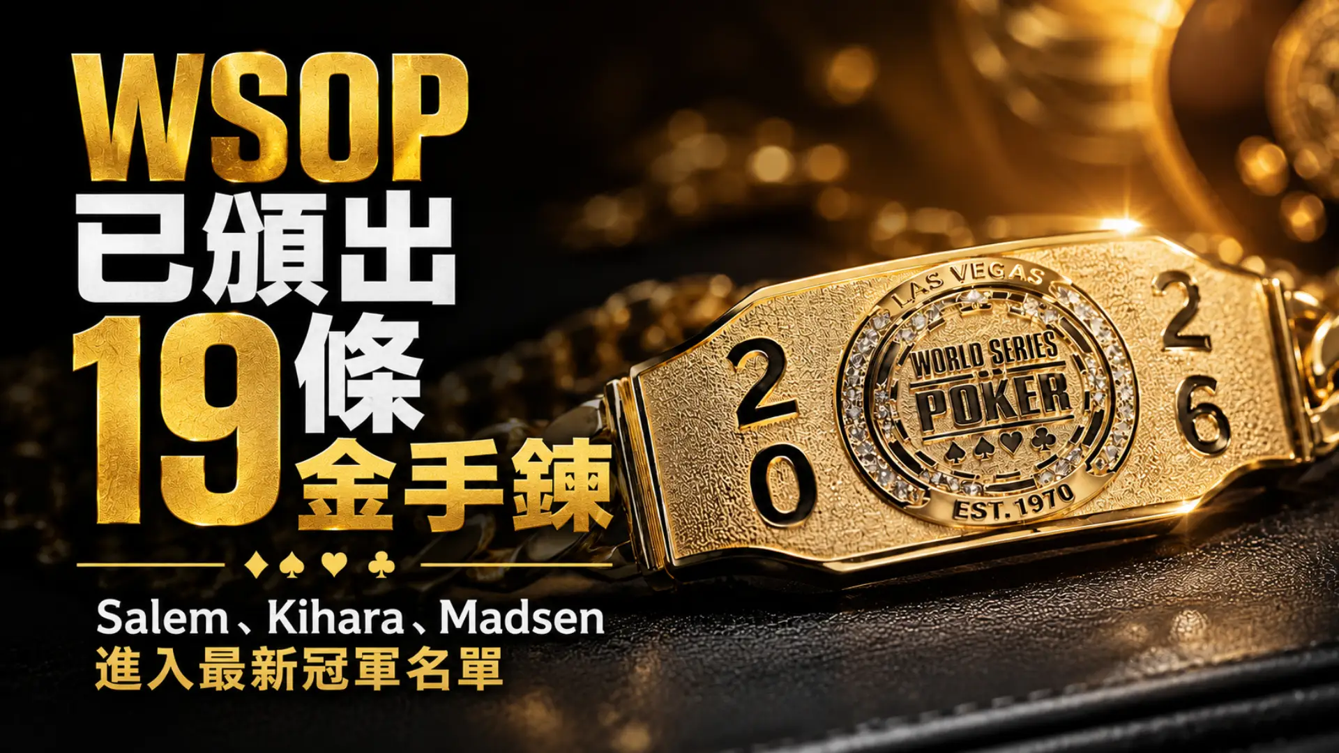 2026 WSOP戰報封面圖，金色WSOP冠軍手鍊特寫，主題為已頒出19條金手鍊與Salem、Kihara、Madsen進入最新冠軍名單。