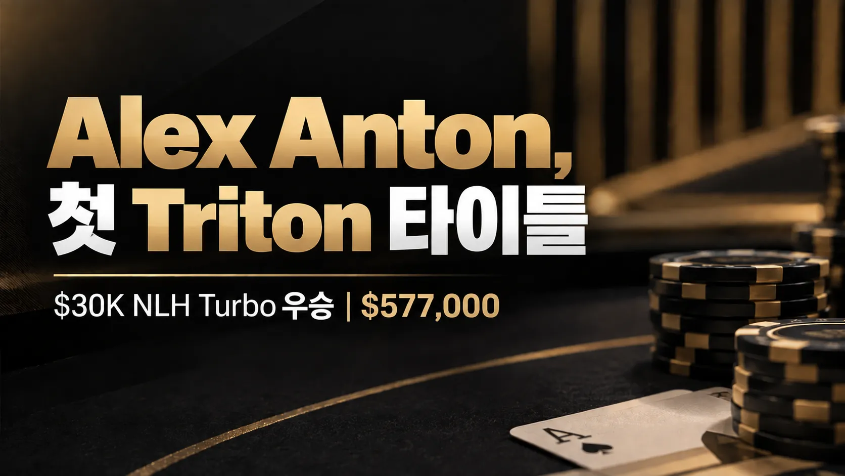 Alex Anton의 첫 Triton 타이틀을 알리는 블랙·골드 포커 커버 이미지로, 포커 칩과 스페이드 A와 함께 $30K NLH Turbo 우승 및 $577,000을 표시했다.