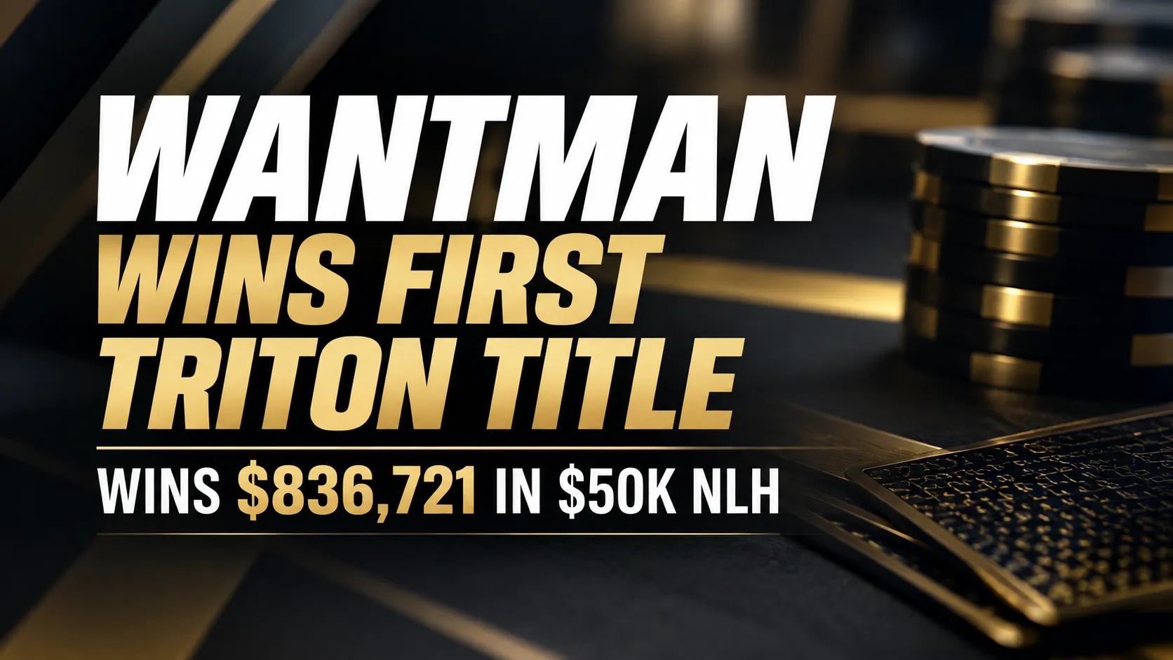 Black-and-gold poker cover for Matthew Wantman’s first Triton title, showing $836,721 in $50K NLH with poker chips on the right